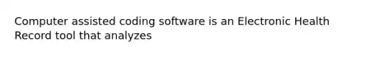 Computer assisted coding software is an Electronic Health Record tool that analyzes