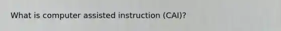 What is computer assisted instruction (CAI)?