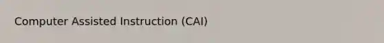 Computer Assisted Instruction (CAI)