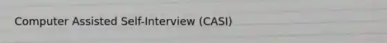 Computer Assisted Self-Interview (CASI)