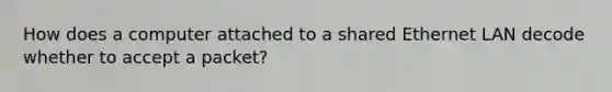 How does a computer attached to a shared Ethernet LAN decode whether to accept a packet?