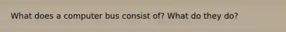 What does a computer bus consist of? What do they do?