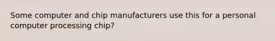 Some computer and chip manufacturers use this for a personal computer processing chip?