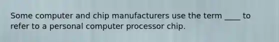 Some computer and chip manufacturers use the term ____ to refer to a personal computer processor chip.