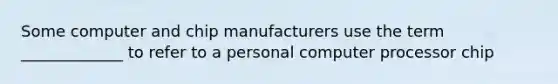 Some computer and chip manufacturers use the term _____________ to refer to a personal computer processor chip