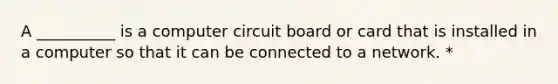 A __________ is a computer circuit board or card that is installed in a computer so that it can be connected to a network. *