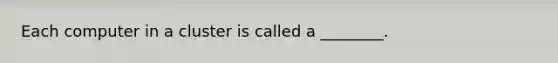 Each computer in a cluster is called a ________.