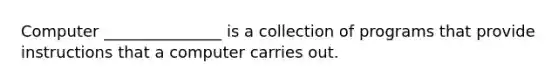 Computer _______________ is a collection of programs that provide instructions that a computer carries out.