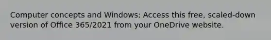 Computer concepts and Windows; Access this free, scaled-down version of Office 365/2021 from your OneDrive website.