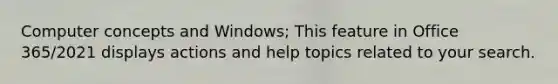 Computer concepts and Windows; This feature in Office 365/2021 displays actions and help topics related to your search.