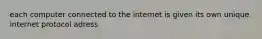each computer connected to the internet is given its own unique internet protocol adress