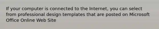 If your computer is connected to the Internet, you can select from professional design templates that are posted on Microsoft Office Online Web Site