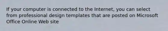 If your computer is connected to the Internet, you can select from professional design templates that are posted on Microsoft Office Online Web site