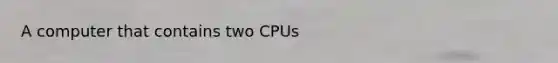 A computer that contains two CPUs