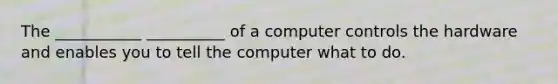 The ___________ __________ of a computer controls the hardware and enables you to tell the computer what to do.