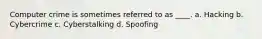 Computer crime is sometimes referred to as ____. a. Hacking b. Cybercrime c. Cyberstalking d. Spoofing