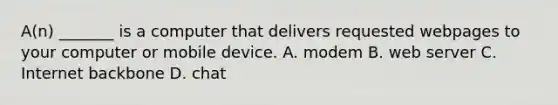 A(n) _______ is a computer that delivers requested webpages to your computer or mobile device. A. modem B. web server C. Internet backbone D. chat