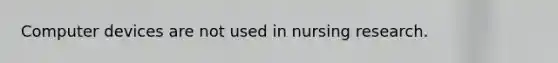 Computer devices are not used in nursing research.