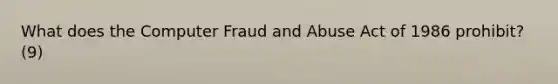 What does the Computer Fraud and Abuse Act of 1986 prohibit? (9)