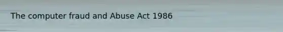 The computer fraud and Abuse Act 1986