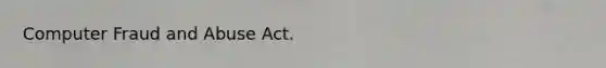 Computer Fraud and Abuse Act.