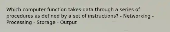 Which computer function takes data through a series of procedures as defined by a set of instructions? - Networking - Processing - Storage - Output