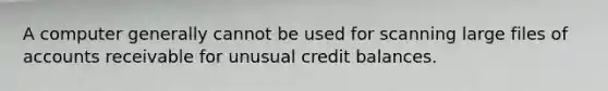 A computer generally cannot be used for scanning large files of accounts receivable for unusual credit balances.