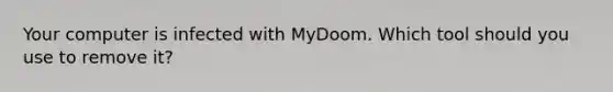 Your computer is infected with MyDoom. Which tool should you use to remove it?