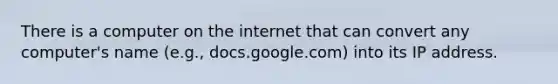 There is a computer on the internet that can convert any computer's name (e.g., docs.google.com) into its IP address.