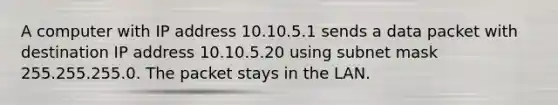 A computer with IP address 10.10.5.1 sends a data packet with destination IP address 10.10.5.20 using subnet mask 255.255.255.0. The packet stays in the LAN.