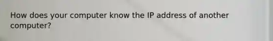 How does your computer know the IP address of another computer?