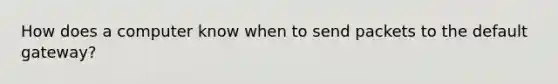 How does a computer know when to send packets to the default gateway?