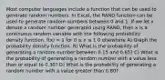 Most computer languages include a function that can be used to generate random numbers. In Excel, the RAND function can be used to generate random numbers between 0 and 1. If we let x denote a random number generated using RAND, then x is a continuous random variable with the following probability density function. f(x) = 1 for 0 ≤ x ≤ 1 0 elsewhere A) Graph the probability density function. B) What is the probability of generating a random number between 0.15 and 0.65? C) What is the probability of generating a random number with a value less than or equal to 0.30? D) What is the probability of generating a random number with a value greater than 0.80?