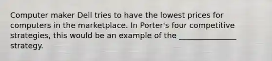 Computer maker Dell tries to have the lowest prices for computers in the marketplace. In Porter's four competitive strategies, this would be an example of the _______________ strategy.