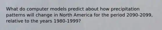 What do computer models predict about how precipitation patterns will change in North America for the period 2090-2099, relative to the years 1980-1999?