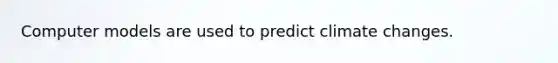 Computer models are used to predict climate changes.