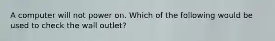 A computer will not power on. Which of the following would be used to check the wall outlet?