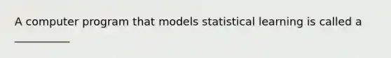 A computer program that models statistical learning is called a __________