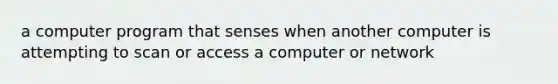 a computer program that senses when another computer is attempting to scan or access a computer or network