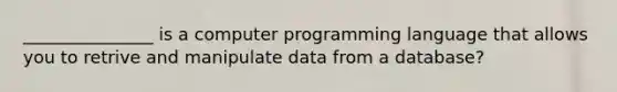 _______________ is a computer programming language that allows you to retrive and manipulate data from a database?