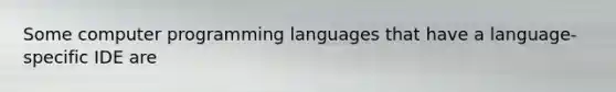 Some computer programming languages that have a language-specific IDE are