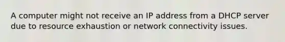 A computer might not receive an IP address from a DHCP server due to resource exhaustion or network connectivity issues.