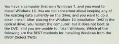 You have a computer that runs Windows 7, and you want to install Windows 10. You are not concerned about keeping any of the existing data currently on the drive, and you want to do a clean install. After placing the Windows 10 installation DVD in the optical drive, you restart the computer, but it does not boot to the DVD, and you are unable to install Windows. Which of the following are the BEST methods for installing Windows from the DVD? (Select TWO)