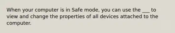 When your computer is in Safe mode, you can use the ___ to view and change the properties of all devices attached to the computer.