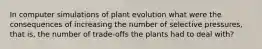 In computer simulations of plant evolution what were the consequences of increasing the number of selective pressures, that is, the number of trade-offs the plants had to deal with?