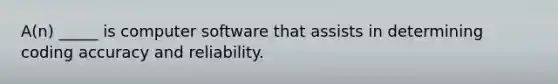 A(n) _____ is computer software that assists in determining coding accuracy and reliability.