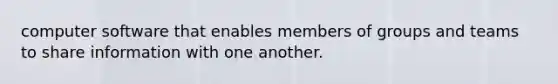 computer software that enables members of groups and teams to share information with one another.