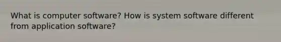 What is computer software? How is system software different from application software?