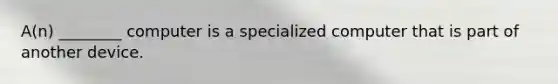 A(n) ________ computer is a specialized computer that is part of another device.