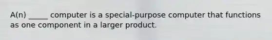 A(n) _____ computer is a special-purpose computer that functions as one component in a larger product.